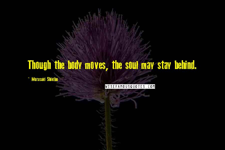 Murasaki Shikibu Quotes: Though the body moves, the soul may stay behind.