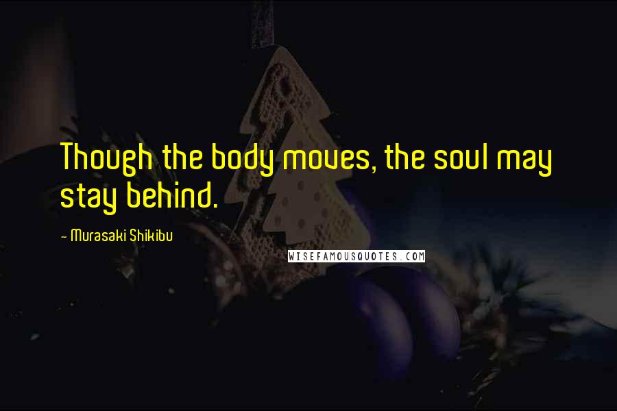 Murasaki Shikibu Quotes: Though the body moves, the soul may stay behind.