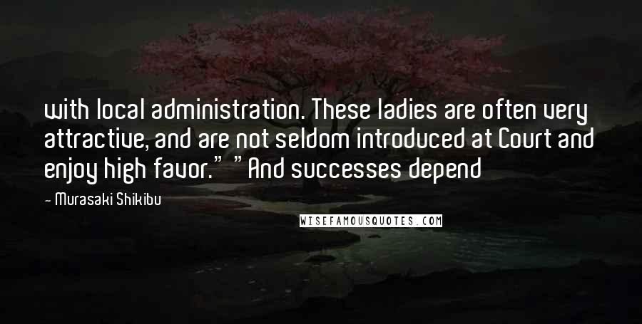 Murasaki Shikibu Quotes: with local administration. These ladies are often very attractive, and are not seldom introduced at Court and enjoy high favor." "And successes depend