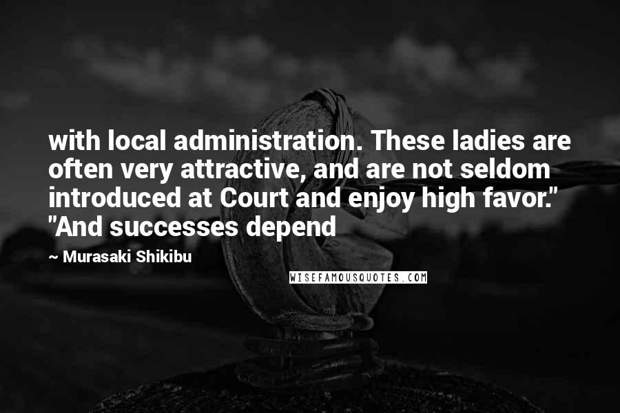 Murasaki Shikibu Quotes: with local administration. These ladies are often very attractive, and are not seldom introduced at Court and enjoy high favor." "And successes depend