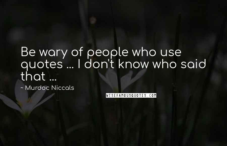 Murdoc Niccals Quotes: Be wary of people who use quotes ... I don't know who said that ...