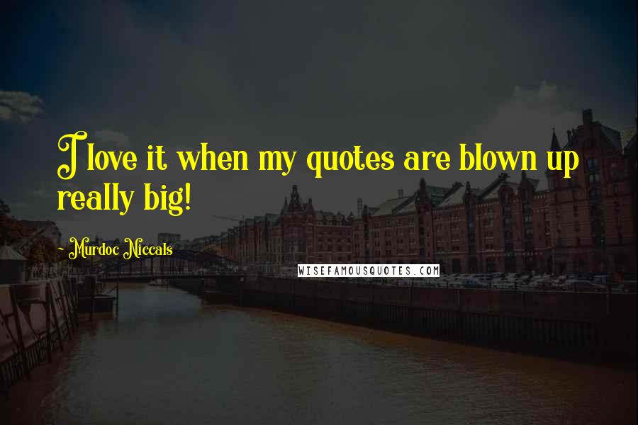 Murdoc Niccals Quotes: I love it when my quotes are blown up really big!