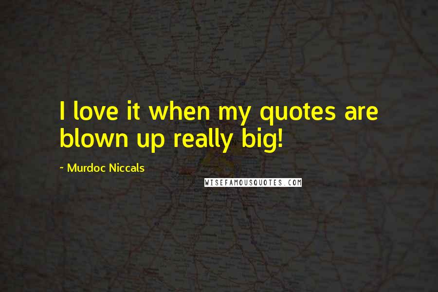 Murdoc Niccals Quotes: I love it when my quotes are blown up really big!