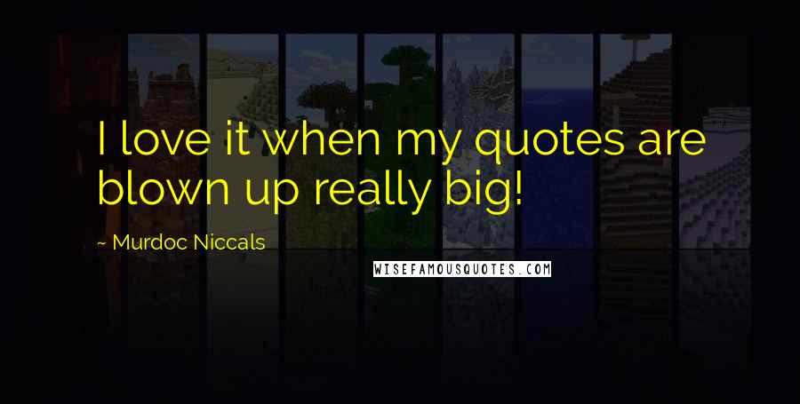 Murdoc Niccals Quotes: I love it when my quotes are blown up really big!