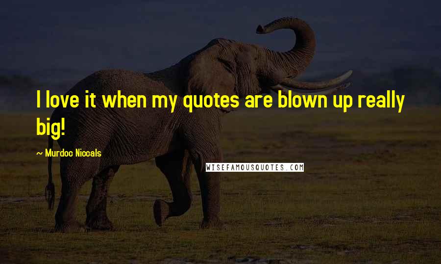 Murdoc Niccals Quotes: I love it when my quotes are blown up really big!