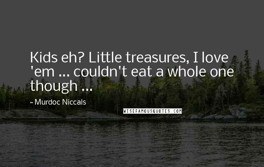 Murdoc Niccals Quotes: Kids eh? Little treasures, I love 'em ... couldn't eat a whole one though ...