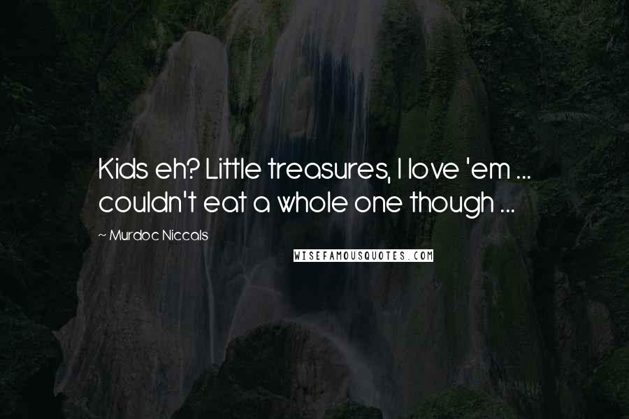 Murdoc Niccals Quotes: Kids eh? Little treasures, I love 'em ... couldn't eat a whole one though ...