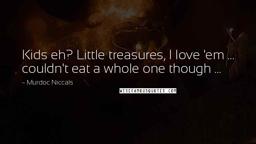 Murdoc Niccals Quotes: Kids eh? Little treasures, I love 'em ... couldn't eat a whole one though ...