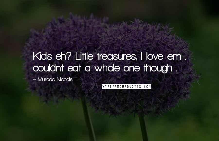 Murdoc Niccals Quotes: Kids eh? Little treasures, I love 'em ... couldn't eat a whole one though ...