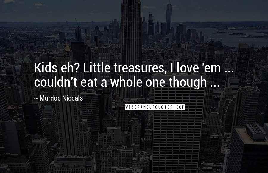 Murdoc Niccals Quotes: Kids eh? Little treasures, I love 'em ... couldn't eat a whole one though ...