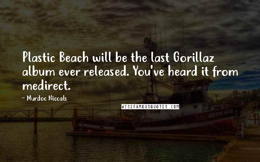 Murdoc Niccals Quotes: Plastic Beach will be the last Gorillaz album ever released. You've heard it from medirect.