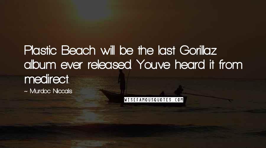 Murdoc Niccals Quotes: Plastic Beach will be the last Gorillaz album ever released. You've heard it from medirect.