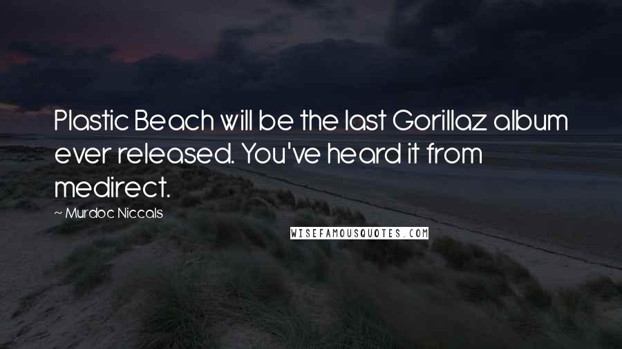 Murdoc Niccals Quotes: Plastic Beach will be the last Gorillaz album ever released. You've heard it from medirect.