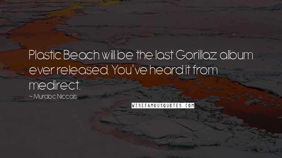 Murdoc Niccals Quotes: Plastic Beach will be the last Gorillaz album ever released. You've heard it from medirect.