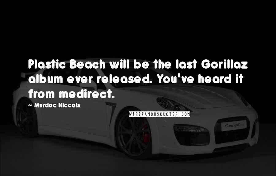 Murdoc Niccals Quotes: Plastic Beach will be the last Gorillaz album ever released. You've heard it from medirect.