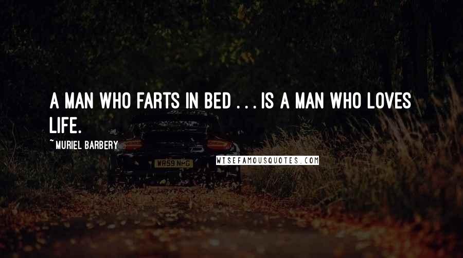 Muriel Barbery Quotes: A man who farts in bed . . . is a man who loves life.