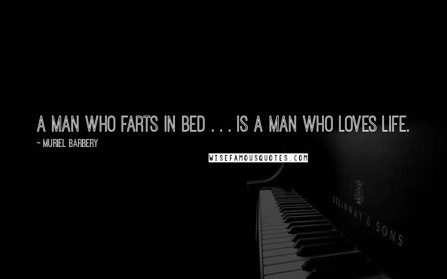 Muriel Barbery Quotes: A man who farts in bed . . . is a man who loves life.