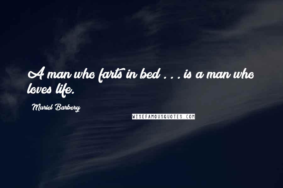 Muriel Barbery Quotes: A man who farts in bed . . . is a man who loves life.