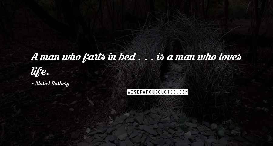 Muriel Barbery Quotes: A man who farts in bed . . . is a man who loves life.