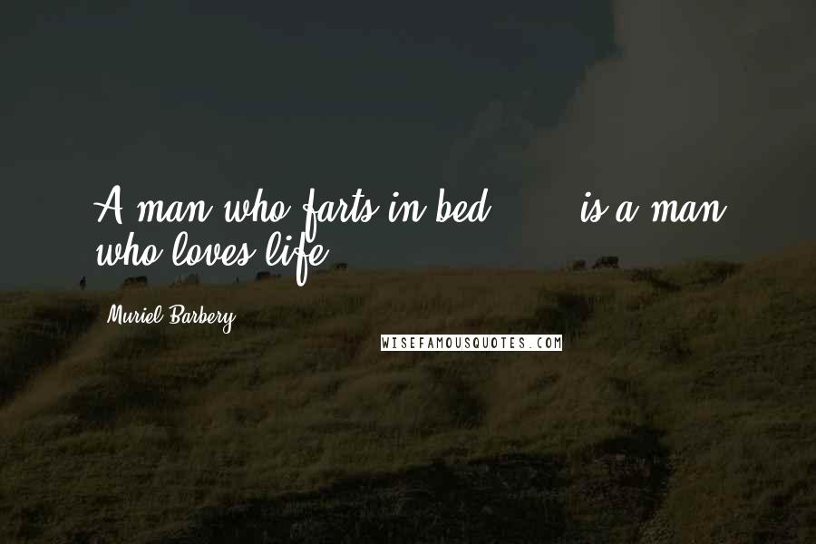 Muriel Barbery Quotes: A man who farts in bed . . . is a man who loves life.