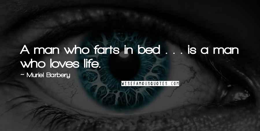 Muriel Barbery Quotes: A man who farts in bed . . . is a man who loves life.