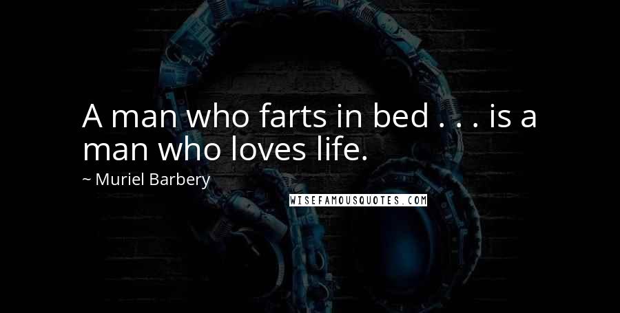 Muriel Barbery Quotes: A man who farts in bed . . . is a man who loves life.