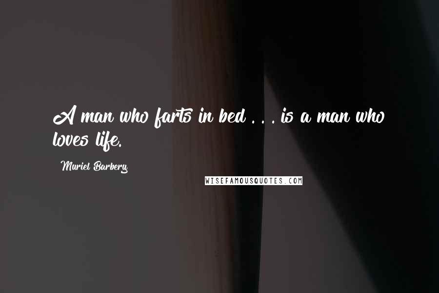 Muriel Barbery Quotes: A man who farts in bed . . . is a man who loves life.