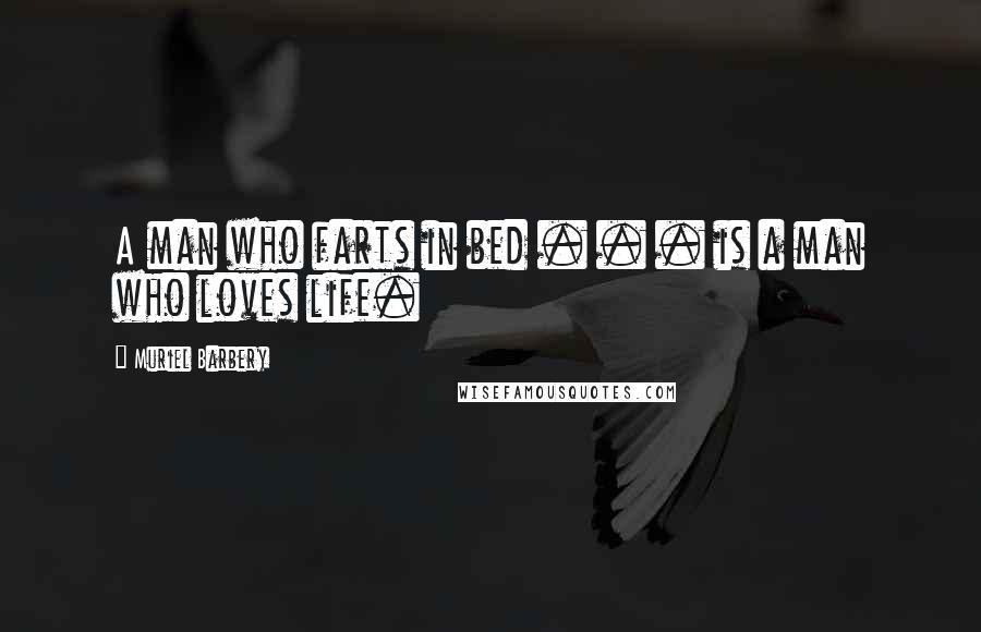 Muriel Barbery Quotes: A man who farts in bed . . . is a man who loves life.
