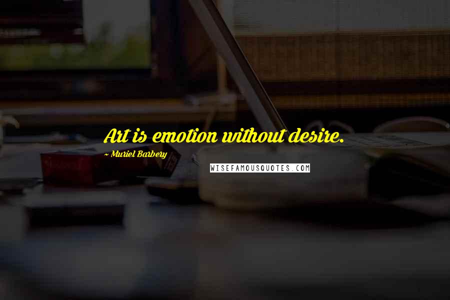Muriel Barbery Quotes: Art is emotion without desire.