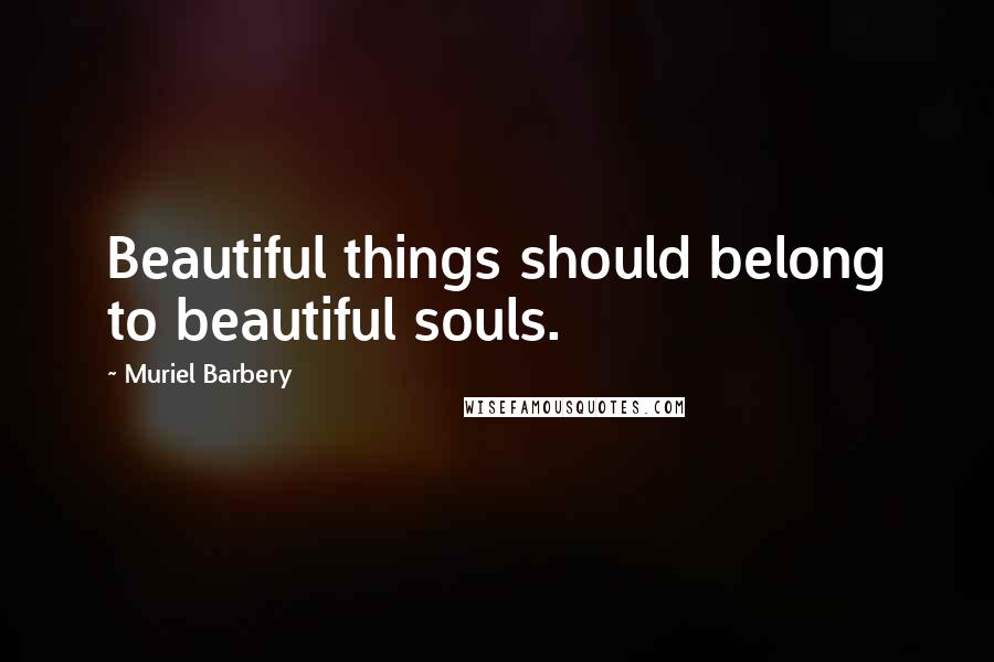 Muriel Barbery Quotes: Beautiful things should belong to beautiful souls.