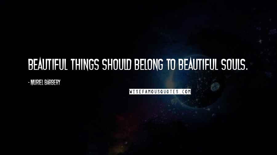 Muriel Barbery Quotes: Beautiful things should belong to beautiful souls.