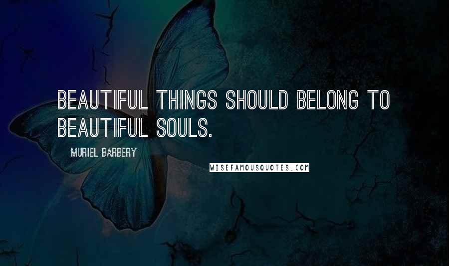 Muriel Barbery Quotes: Beautiful things should belong to beautiful souls.