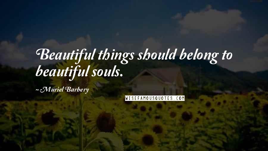 Muriel Barbery Quotes: Beautiful things should belong to beautiful souls.