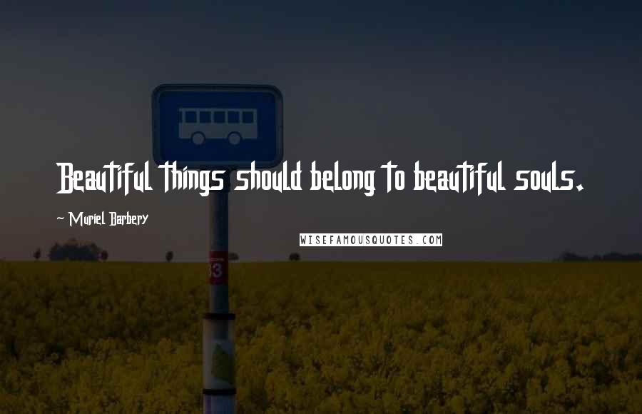 Muriel Barbery Quotes: Beautiful things should belong to beautiful souls.