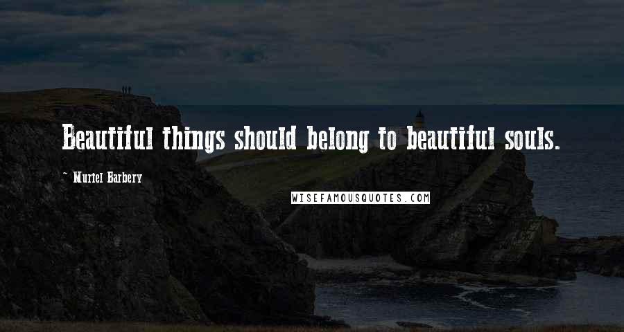 Muriel Barbery Quotes: Beautiful things should belong to beautiful souls.