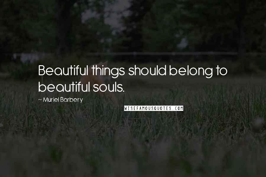 Muriel Barbery Quotes: Beautiful things should belong to beautiful souls.