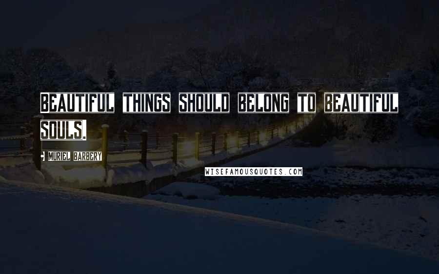 Muriel Barbery Quotes: Beautiful things should belong to beautiful souls.