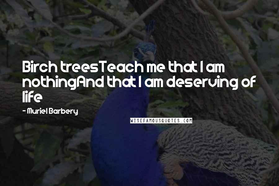 Muriel Barbery Quotes: Birch treesTeach me that I am nothingAnd that I am deserving of life