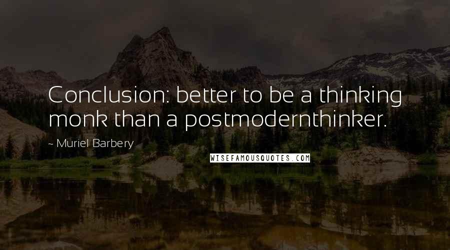 Muriel Barbery Quotes: Conclusion: better to be a thinking monk than a postmodernthinker.