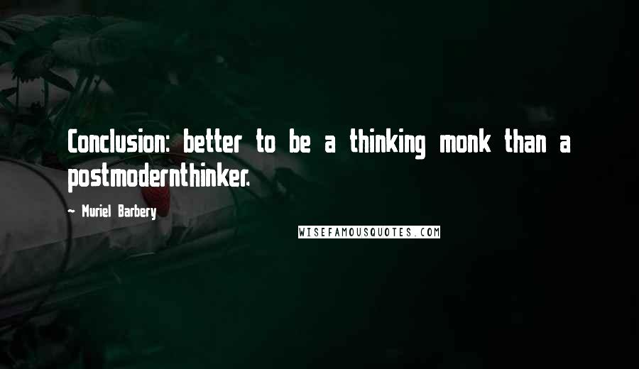 Muriel Barbery Quotes: Conclusion: better to be a thinking monk than a postmodernthinker.