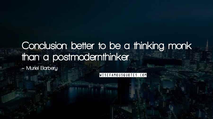 Muriel Barbery Quotes: Conclusion: better to be a thinking monk than a postmodernthinker.