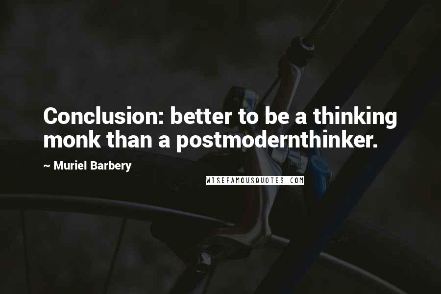 Muriel Barbery Quotes: Conclusion: better to be a thinking monk than a postmodernthinker.