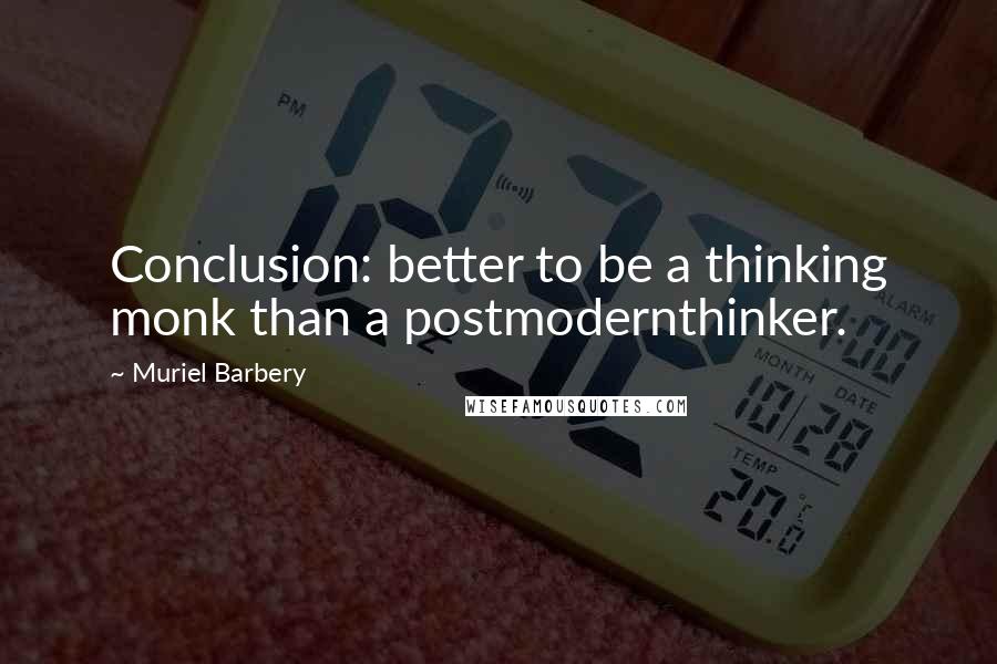 Muriel Barbery Quotes: Conclusion: better to be a thinking monk than a postmodernthinker.