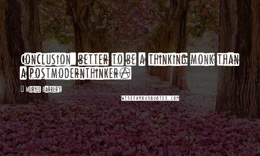 Muriel Barbery Quotes: Conclusion: better to be a thinking monk than a postmodernthinker.