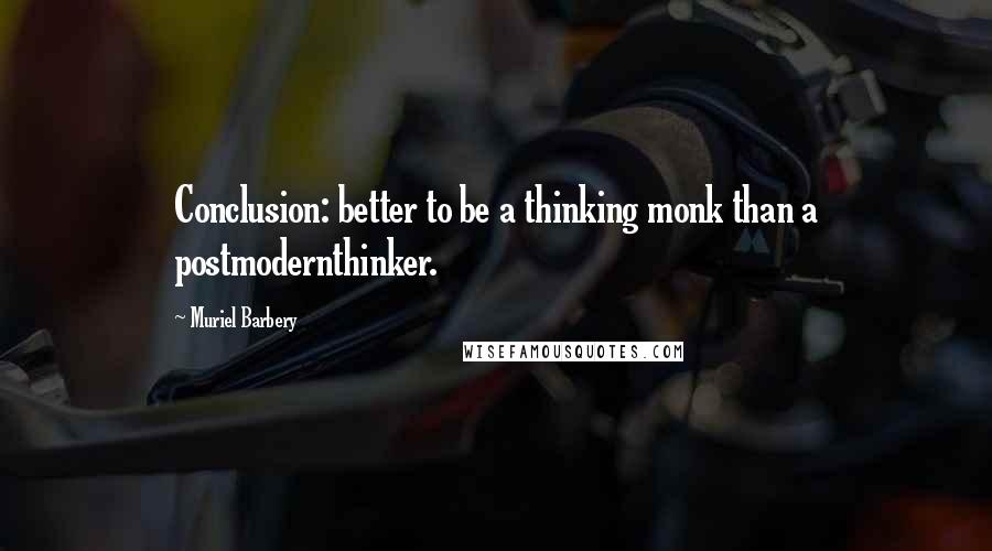 Muriel Barbery Quotes: Conclusion: better to be a thinking monk than a postmodernthinker.