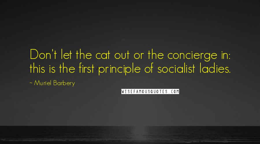 Muriel Barbery Quotes: Don't let the cat out or the concierge in: this is the first principle of socialist ladies.