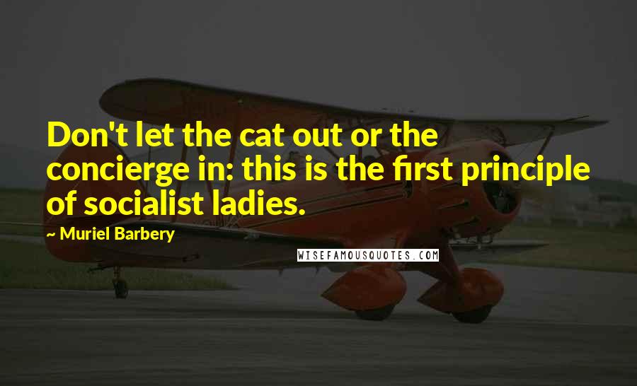 Muriel Barbery Quotes: Don't let the cat out or the concierge in: this is the first principle of socialist ladies.