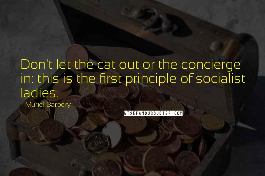 Muriel Barbery Quotes: Don't let the cat out or the concierge in: this is the first principle of socialist ladies.