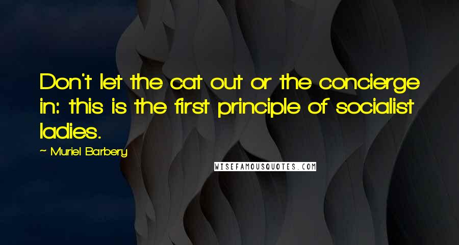 Muriel Barbery Quotes: Don't let the cat out or the concierge in: this is the first principle of socialist ladies.