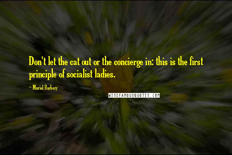 Muriel Barbery Quotes: Don't let the cat out or the concierge in: this is the first principle of socialist ladies.